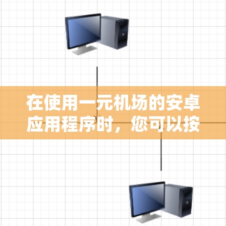 在使用一元机场的安卓应用程序时，您可以按照以下步骤进行操作