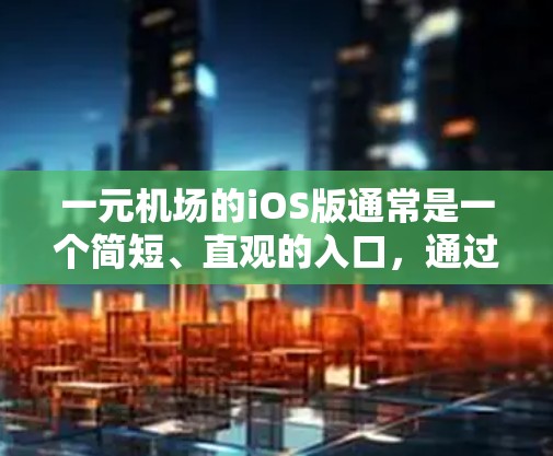 一元机场的iOS版通常是一个简短、直观的入口，通过APP提供游客必要的信息和指引，帮助他们顺利进入机场。以下是一元机场iOS版的详细设计