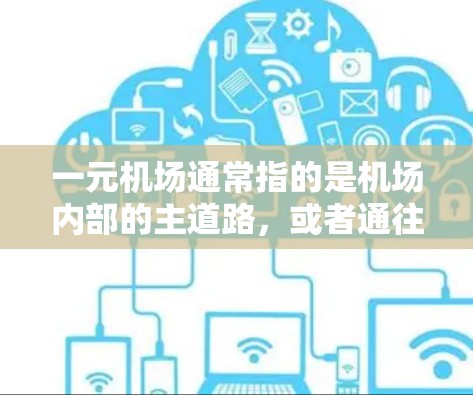 一元机场通常指的是机场内部的主道路，或者通往其他主要机场的道路，这样可以减少交通压力，提高机场的效率和安全性。以下是一元机场列表的常见信息，供您参考