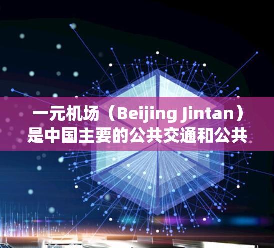 一元机场（Beijing Jintan）是中国主要的公共交通和公共娱乐设施，是国家重要的城市交通枢纽。一元机场的订座流程通常由机场、酒店、出行软件等提供，以下是常见的订座步骤和注意事项