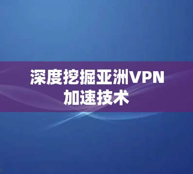 深度挖掘亚洲VPN加速技术