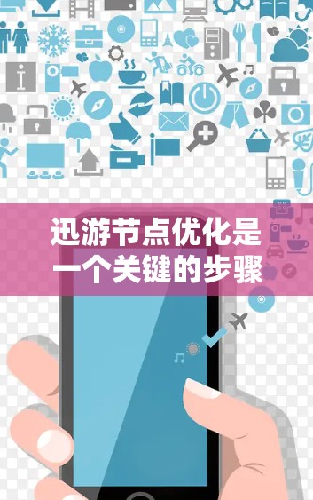 迅游节点优化是一个关键的步骤，有助于提升游戏的运行效率和用户体验。以下是一个分步的优化指南