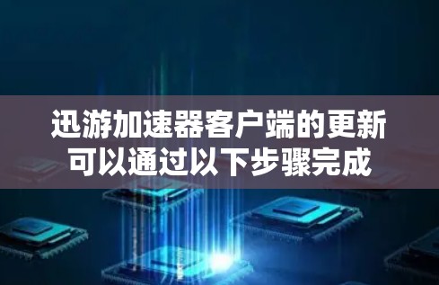 迅游加速器客户端的更新可以通过以下步骤完成