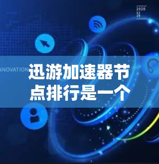 迅游加速器节点排行是一个复杂且多维度的问题，需要综合考虑多个因素来综合评估。以下是对迅游加速器节点排行的详细分析和总结