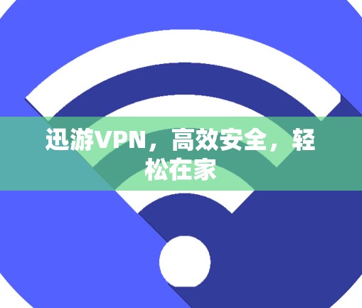 迅游VPN，高效安全，轻松在家
