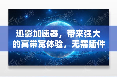 迅影加速器，带来强大的高带宽体验，无需插件，完美适配所有设备