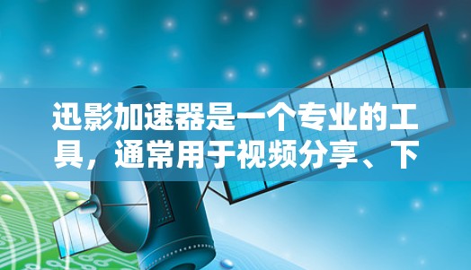 迅影加速器是一个专业的工具，通常用于视频分享、下载和剪辑中，旨在加速视频下载速度。以下是使用迅影加速器的指南