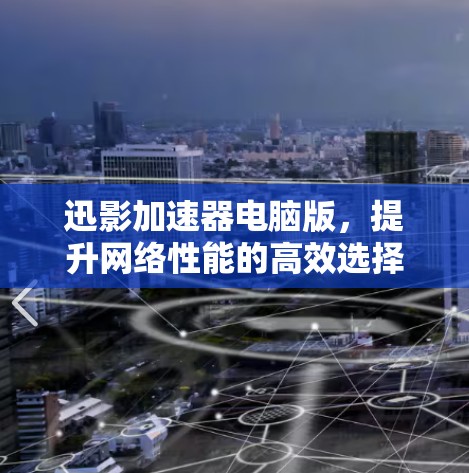 迅影加速器电脑版，提升网络性能的高效选择