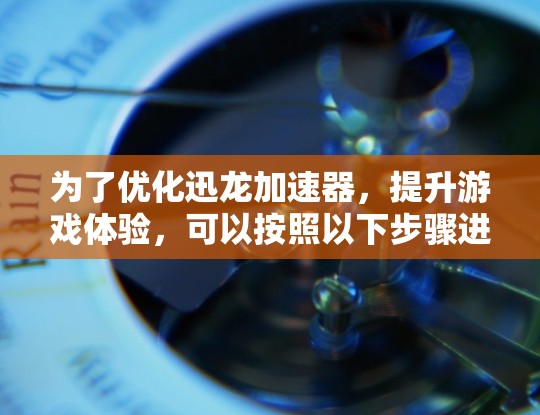 为了优化迅龙加速器，提升游戏体验，可以按照以下步骤进行