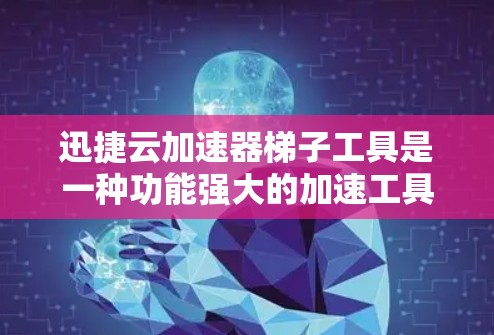 迅捷云加速器梯子工具是一种功能强大的加速工具，通过配置选项可以有效提升数据传输速度，满足多种用户需求。以下是该工具的主要配置选项和使用建议
