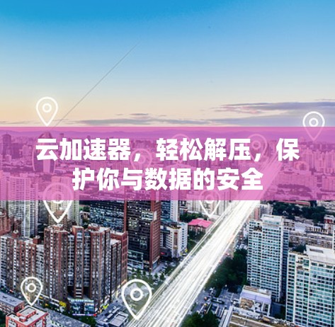云加速器，轻松解压，保护你与数据的安全