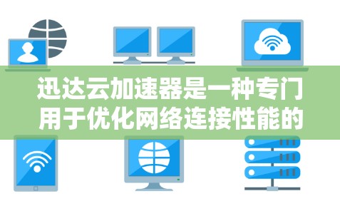 迅达云加速器是一种专门用于优化网络连接性能的工具，通常用于提升速度、减少延迟和节省带宽。要优化迅达云加速器的网络性能，可以按照以下步骤进行