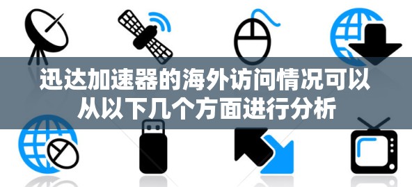 迅达加速器的海外访问情况可以从以下几个方面进行分析
