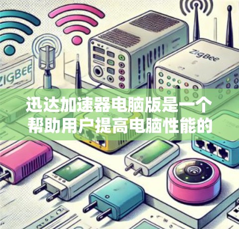 迅达加速器电脑版是一个帮助用户提高电脑性能的软件，以下是一些详细的使用步骤和注意事项