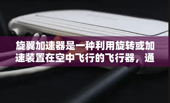 旋翼加速器是一种利用旋转或加速装置在空中飞行的飞行器，通常用于展示或演示高速飞行的现象。它的结构通常由多个旋转或加速的部件组成，例如飞行器的翼片或叶片，这些部件在旋转或加速时会带动整个飞行器飞行