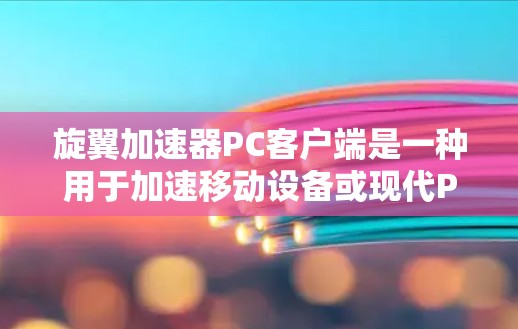 旋翼加速器PC客户端是一种用于加速移动设备或现代PC下载资源的软件工具。它通过上传下载资源到云端，提供自动下载和优化功能，减少用户等待时间。以下是关于旋翼加速器PC客户端的详细信息