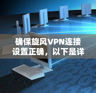 确保旋风VPN连接设置正确，以下是详细的步骤指南