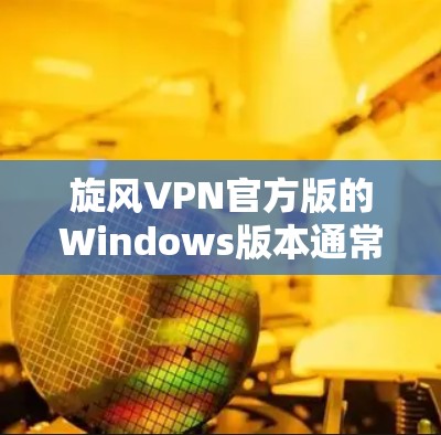 旋风VPN官方版的Windows版本通常可以通过以下步骤获取