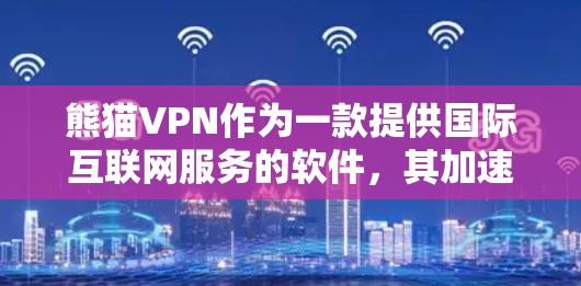 熊猫VPN作为一款提供国际互联网服务的软件，其加速能力取决于多个因素，包括网络结构、用户的使用环境、配置设置以及官方发布的加速数据。以下是对熊猫VPN加速能力的详细分析