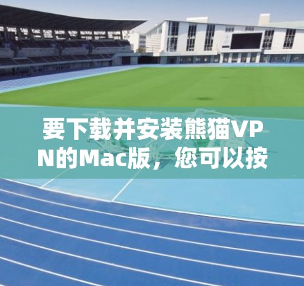 要下载并安装熊猫VPN的Mac版，您可以按照以下步骤操作