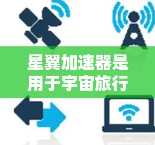 星翼加速器是用于宇宙旅行和航天器加速的装置，通常由多个加速器单元组成。以下是对星翼加速器的详细介绍