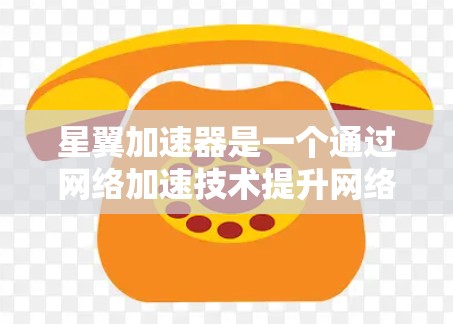 星翼加速器是一个通过网络加速技术提升网络性能的软件，通常在多个来源下提供下载，包括官方网站、社交媒体和应用商店。以下是使用星翼加速器的简单步骤