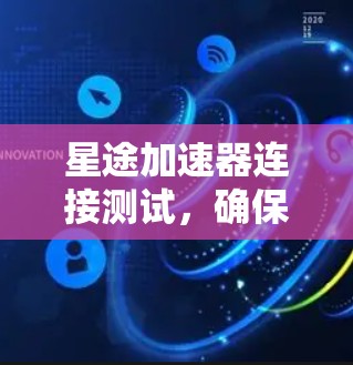 星途加速器连接测试，确保数据安全与性能的深度保障