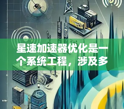 星速加速器优化是一个系统工程，涉及多个方面。以下是一步步的优化建议