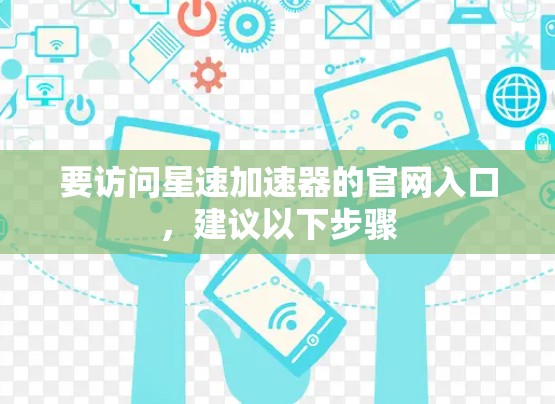 要访问星速加速器的官网入口，建议以下步骤