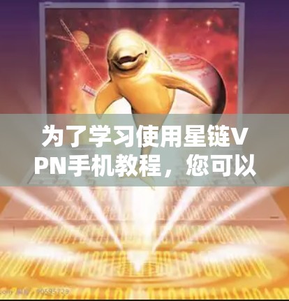 为了学习使用星链VPN手机教程，您可以按照以下步骤进行