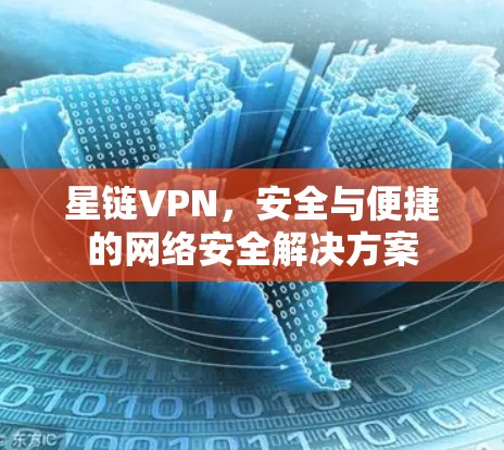 星链VPN，安全与便捷的网络安全解决方案