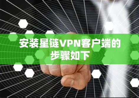 安装星链VPN客户端的步骤如下