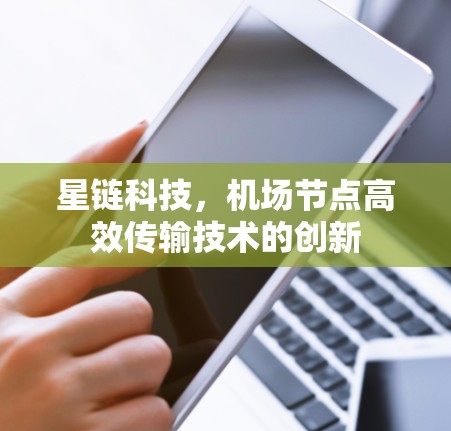 星链科技，机场节点高效传输技术的创新