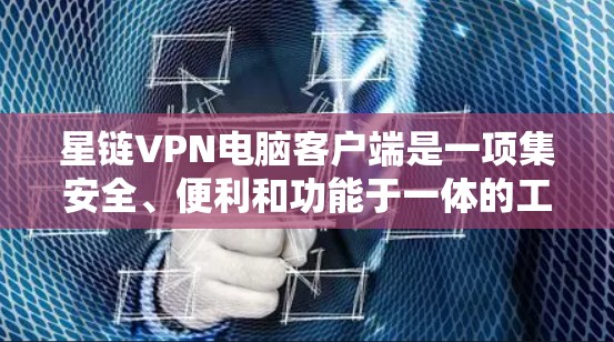 星链VPN电脑客户端是一项集安全、便利和功能于一体的工具，旨在为用户提供一个可靠、高效的网络连接方式。以下是关于该产品的详细介绍