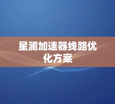 星澜加速器线路优化方案