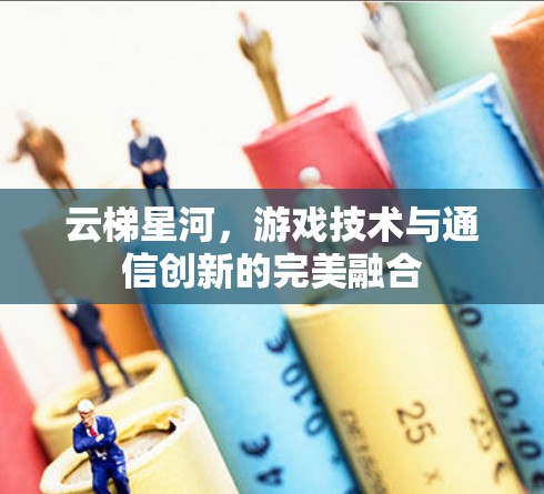云梯星河，游戏技术与通信创新的完美融合