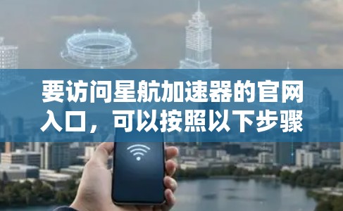 要访问星航加速器的官网入口，可以按照以下步骤进行