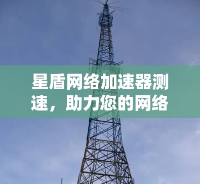 星盾网络加速器测速，助力您的网络加速，提升效率