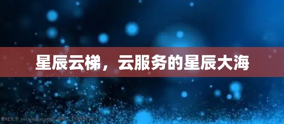 星辰云梯，云服务的星辰大海