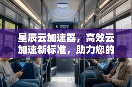 星辰云加速器，高效云加速新标准，助力您的云加速效率提升