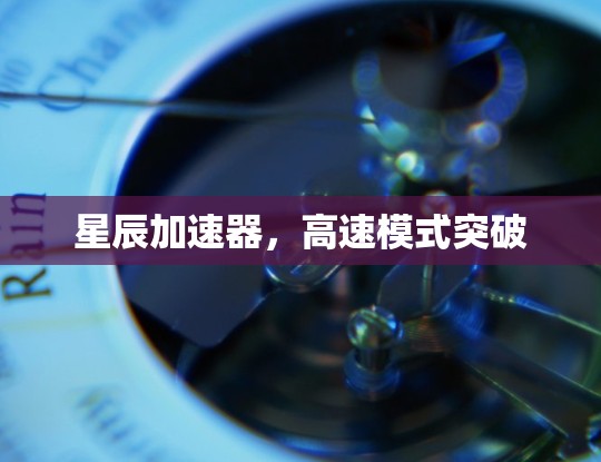 星辰加速器，高速模式突破