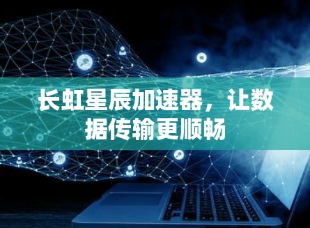 长虹星辰加速器，让数据传输更顺畅