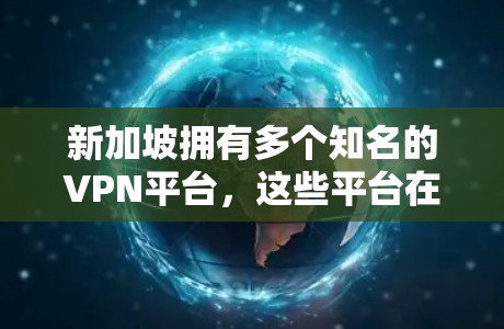 新加坡拥有多个知名的VPN平台，这些平台在全球范围内提供VPN服务，包括新加坡本地的和国际化的服务。以下是一些新加坡知名的VPN平台