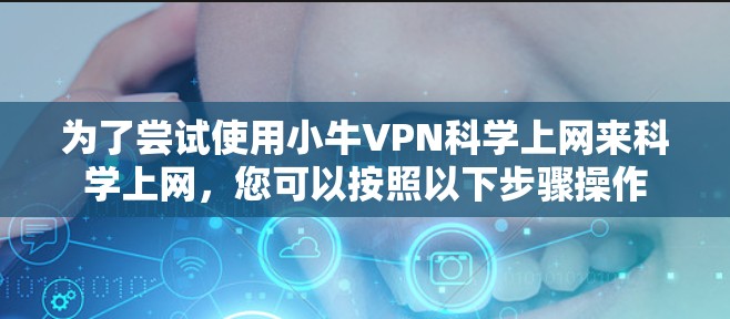 为了尝试使用小牛VPN科学上网来科学上网，您可以按照以下步骤操作