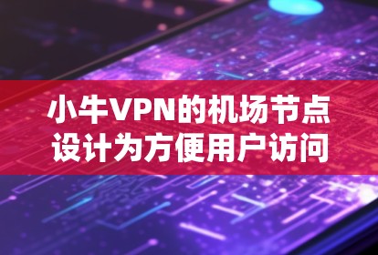 小牛VPN的机场节点设计为方便用户访问国际平台，尤其是美剧和国际电影等，提供了安全和便捷的访问方式。以下是对小牛国际版的详细说明