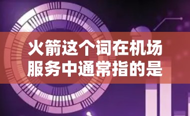 火箭这个词在机场服务中通常指的是一个快速、低成本的机场服务，通常指的是一个不需要排队就能快速到达的机场，或者一个提供免费机场服务的机场。以下是一些低成本机场的推荐，供您参考