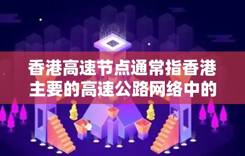 香港高速节点通常指香港主要的高速公路网络中的关键路段或区域，这些节点是香港交通网络的重要组成部分，对香港的经济发展和交通管理具有重要意义。以下是一些香港高速节点的详细信息