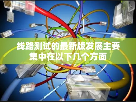 线路测试的最新版发展主要集中在以下几个方面
