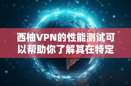 西柚VPN的性能测试可以帮助你了解其在特定环境下的表现,但需要注意以下几点 西柚VPN的性能测试可以帮助你了解其在特定环境下的表现,但需要注意以下几点
