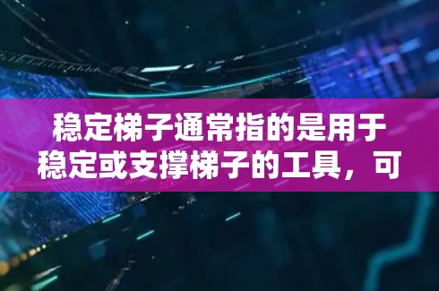 稳定梯子通常指的是用于稳定或支撑梯子的工具,可能指以下几种类型 稳定梯子通常指的是用于稳定或支撑梯子的工具,可能指以下几种类型
